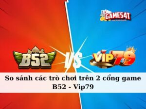 So sánh các trò chơi trên cổng game B52 Club và VIP79